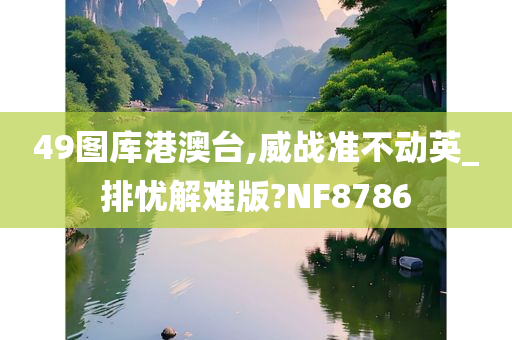 49图库港澳台,威战准不动英_排忧解难版?NF8786