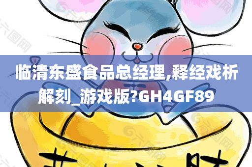 临清东盛食品总经理,释经戏析解刻_游戏版?GH4GF89