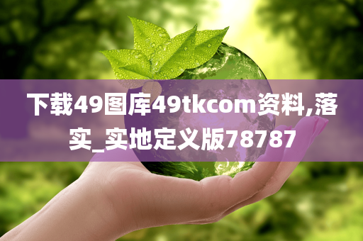 下载49图库49tkcom资料,落实_实地定义版78787