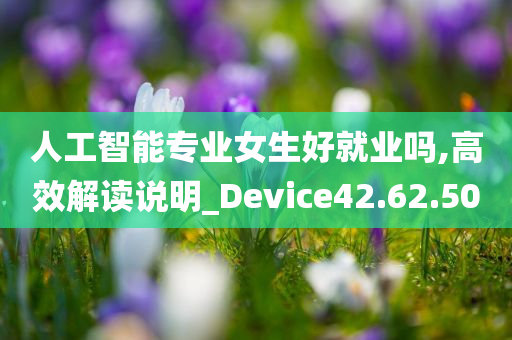 人工智能专业女生好就业吗,高效解读说明_Device42.62.50