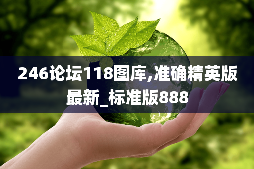 246论坛118图库,准确精英版最新_标准版888