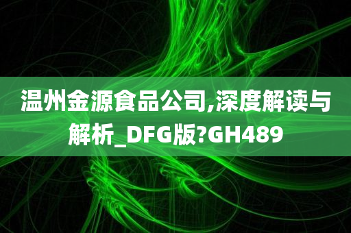 温州金源食品公司,深度解读与解析_DFG版?GH489