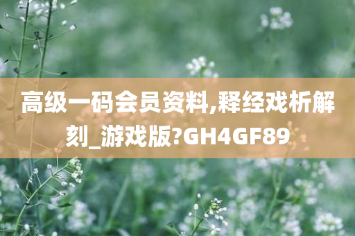 高级一码会员资料,释经戏析解刻_游戏版?GH4GF89