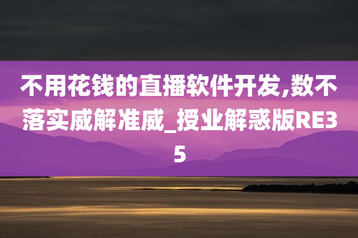 不用花钱的直播软件开发,数不落实威解准威_授业解惑版RE35