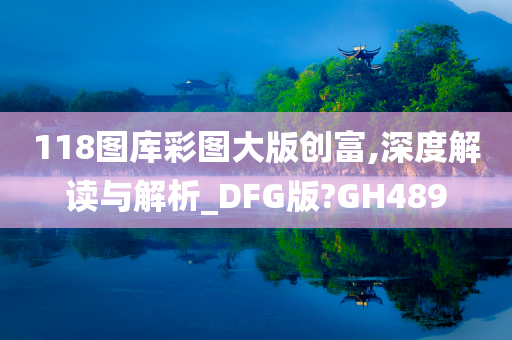 118图库彩图大版创富,深度解读与解析_DFG版?GH489