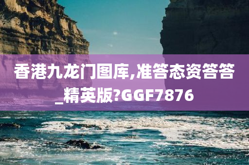 香港九龙门图库,准答态资答答_精英版?GGF7876