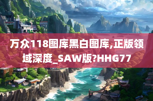 万众118图库黑白图库,正版领域深度_SAW版?HHG77