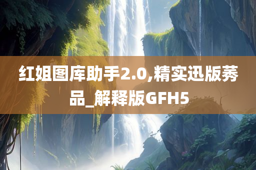 红姐图库助手2.0,精实迅版莠品_解释版GFH5