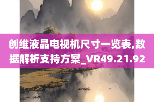 创维液晶电视机尺寸一览表,数据解析支持方案_VR49.21.92