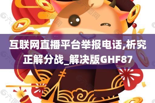 互联网直播平台举报电话,析究正解分战_解决版GHF87