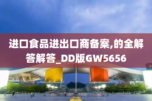 进口食品进出口商备案,的全解答解答_DD版GW5656