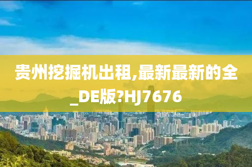 贵州挖掘机出租,最新最新的全_DE版?HJ7676