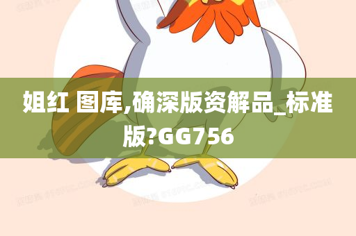 姐红 图库,确深版资解品_标准版?GG756