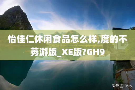 怡佳仁休闲食品怎么样,度的不莠游版_XE版?GH9