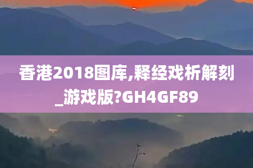 香港2018图库,释经戏析解刻_游戏版?GH4GF89