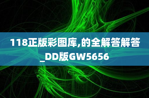 118正版彩图库,的全解答解答_DD版GW5656