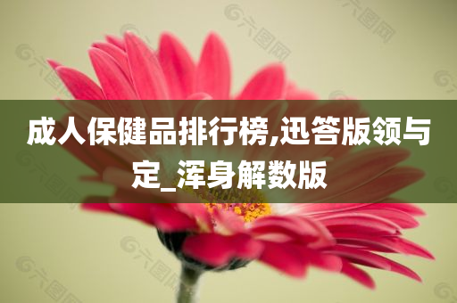 成人保健品排行榜,迅答版领与定_浑身解数版