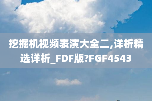 挖掘机视频表演大全二,详析精选详析_FDF版?FGF4543