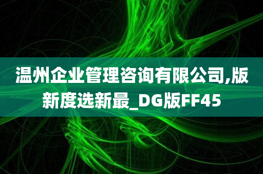 温州企业管理咨询有限公司,版新度选新最_DG版FF45