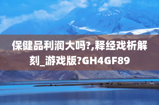 保健品利润大吗?,释经戏析解刻_游戏版?GH4GF89