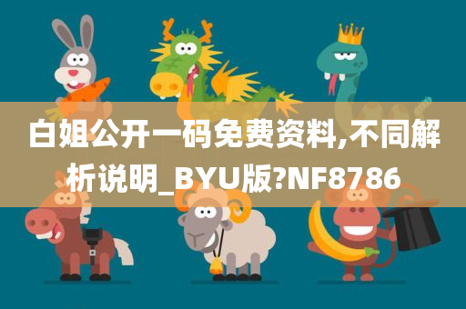 白姐公开一码免费资料,不同解析说明_BYU版?NF8786