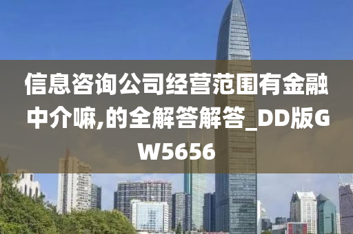 信息咨询公司经营范围有金融中介嘛,的全解答解答_DD版GW5656