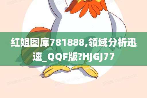 红姐图库781888,领域分析迅速_QQF版?HJGJ77