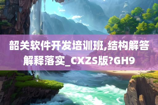 韶关软件开发培训班,结构解答解释落实_CXZS版?GH9