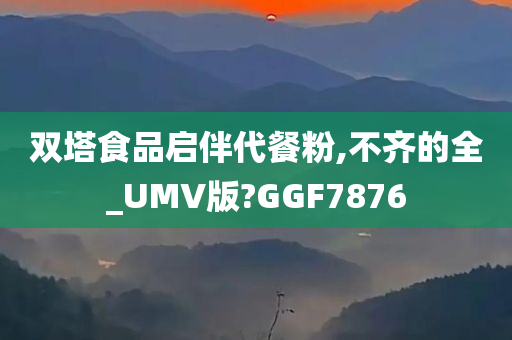 双塔食品启伴代餐粉,不齐的全_UMV版?GGF7876