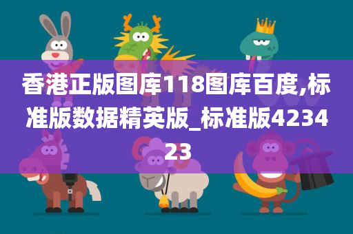 香港正版图库118图库百度,标准版数据精英版_标准版423423