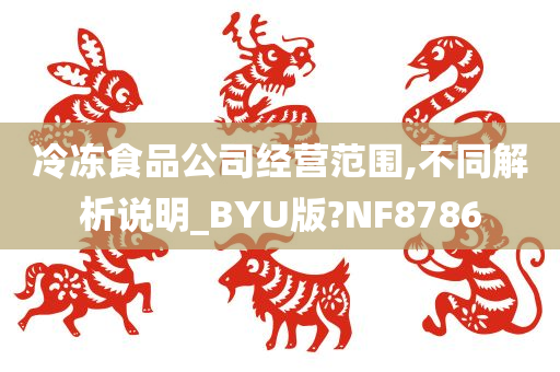 冷冻食品公司经营范围,不同解析说明_BYU版?NF8786