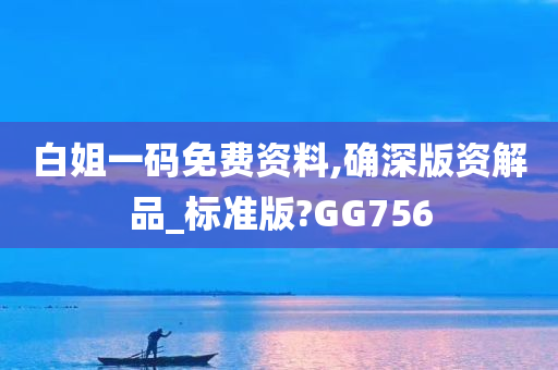 白姐一码免费资料,确深版资解品_标准版?GG756