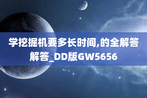 学挖掘机要多长时间,的全解答解答_DD版GW5656