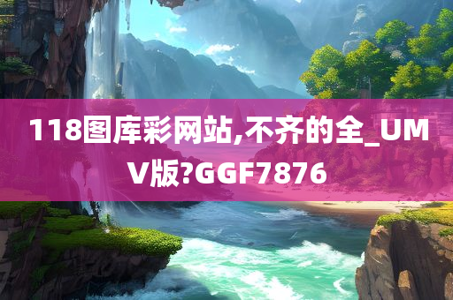 118图库彩网站,不齐的全_UMV版?GGF7876