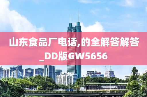 山东食品厂电话,的全解答解答_DD版GW5656