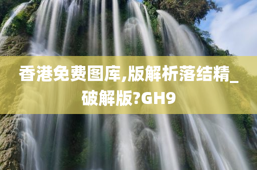 香港免费图库,版解析落结精_破解版?GH9