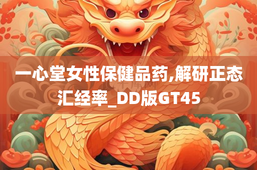 一心堂女性保健品药,解研正态汇经率_DD版GT45