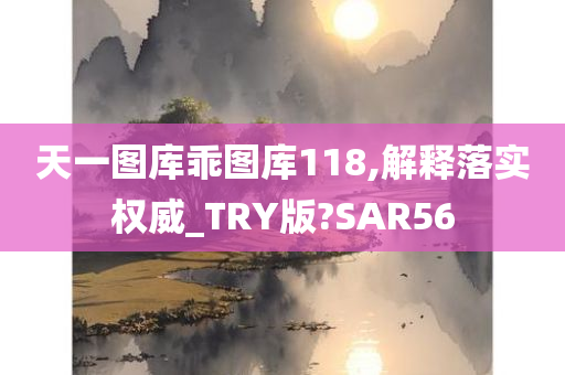 天一图库乖图库118,解释落实权威_TRY版?SAR56