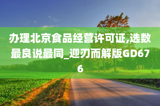 办理北京食品经营许可证,选数最良说最同_迎刃而解版GD676