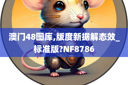 澳门48图库,版度新据解态效_标准版?NF8786