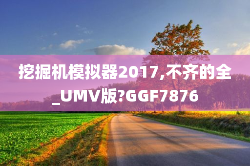 挖掘机模拟器2017,不齐的全_UMV版?GGF7876