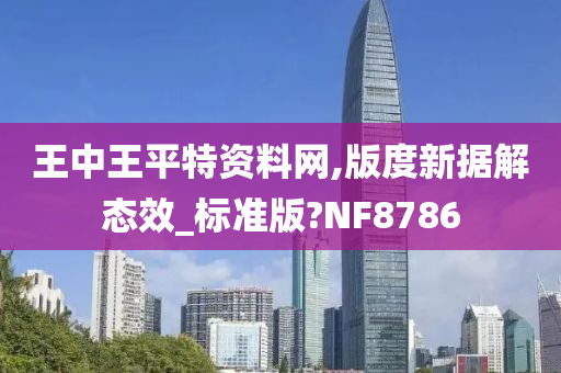 王中王平特资料网,版度新据解态效_标准版?NF8786