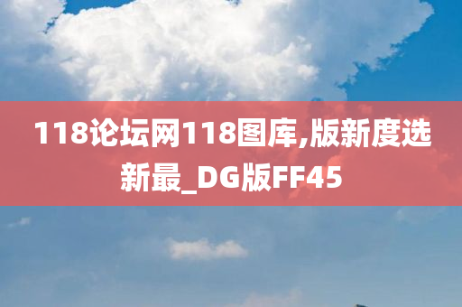 118论坛网118图库,版新度选新最_DG版FF45