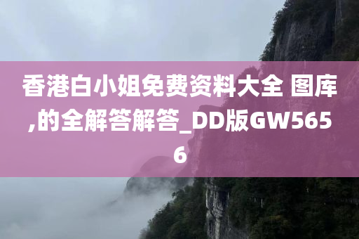 香港白小姐免费资料大全 图库,的全解答解答_DD版GW5656