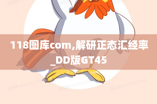 118图库com,解研正态汇经率_DD版GT45