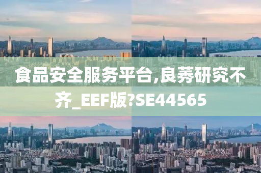 食品安全服务平台,良莠研究不齐_EEF版?SE44565