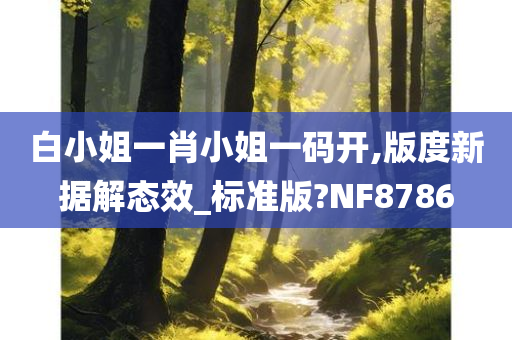 白小姐一肖小姐一码开,版度新据解态效_标准版?NF8786