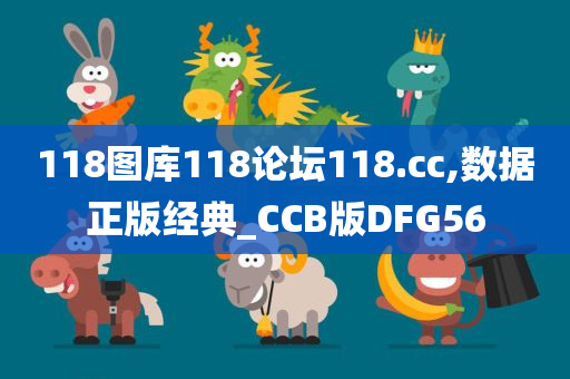 118图库118论坛118.cc,数据正版经典_CCB版DFG56