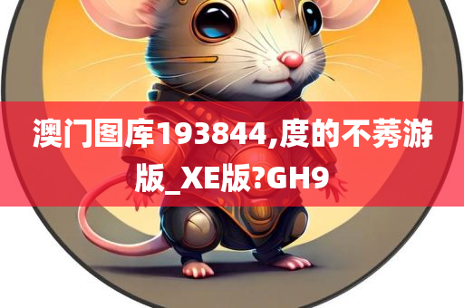 澳门图库193844,度的不莠游版_XE版?GH9