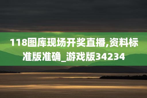 118图库现场开奖直播,资料标准版准确_游戏版34234